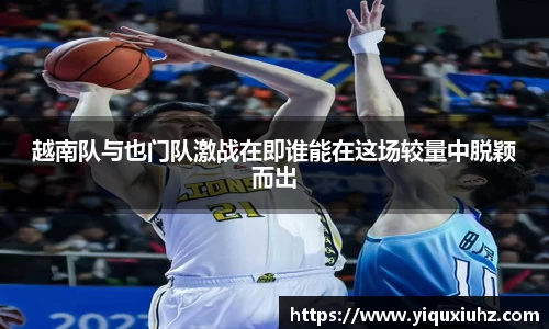 越南队与也门队激战在即谁能在这场较量中脱颖而出