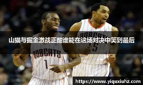 山猫与掘金激战正酣谁能在这场对决中笑到最后